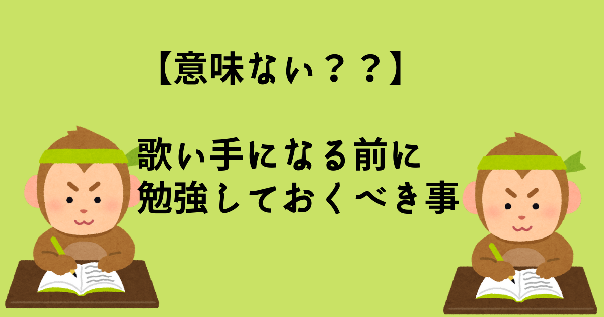 【意味ない？】歌い手になる前に勉強しておくべき事　何を勉強すればいい？